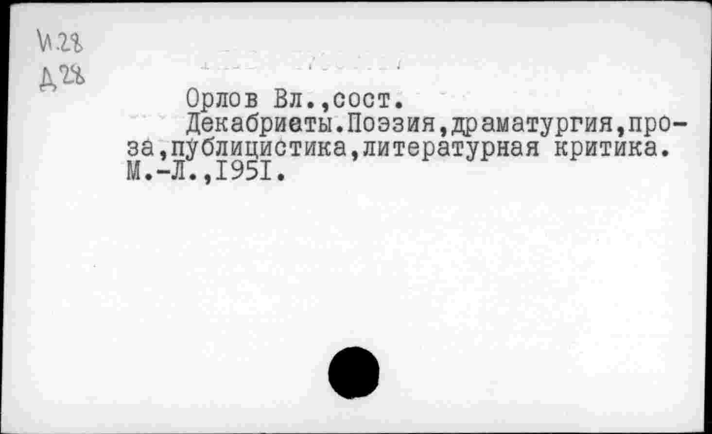 ﻿Орлов Вл.,сост.
Декабриеты.Поэзия,др аматургия,проза,публицистика, литературная критика.